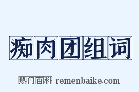 痴肉团组词是什么意思的图片